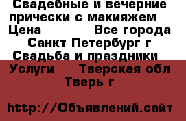 Свадебные и вечерние прически с макияжем  › Цена ­ 1 500 - Все города, Санкт-Петербург г. Свадьба и праздники » Услуги   . Тверская обл.,Тверь г.